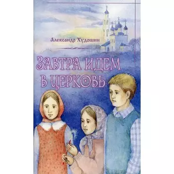 Завтра идем в Церковь. Худошин Александр