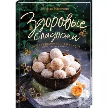 Здоровые сладости из натуральных продуктов. Ивченко З.