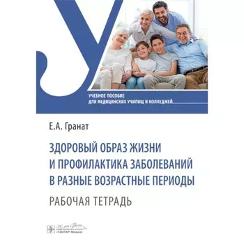 Здоровый образ жизни и профилактика заболеваний в разные возрастные периоды. Рабочая тетрадь. Гранат Е.А.