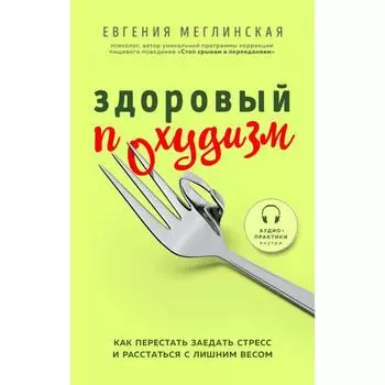 Здоровый похудизм. Как перестать заедать стресс и расстаться с лишним весом. Меглинская Е.В.