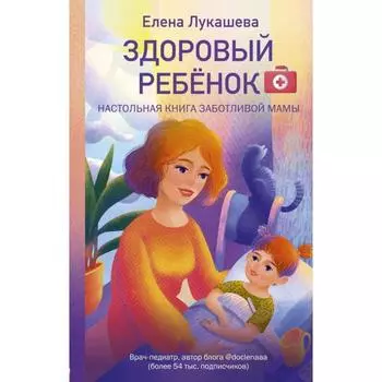 Здоровый ребёнок. Настольная книга заботливой мамы. Лукашева Е. М.