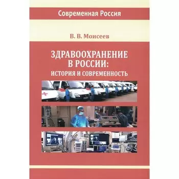 Здравоохранение в России: история и современность. Монография. Моисеев В.В.