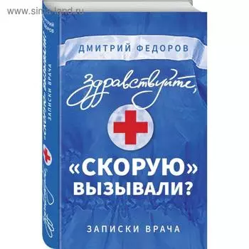 Здравствуйте, «скорую» вызывали? Записки врача