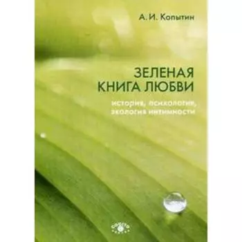 Зеленая книга любви: История, психология, экология интимности. Копытин А.И