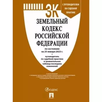 Земельный кодекс Российской Федерации по состоянию на 25.01.2023 года. Путеводитель по судебной практике, сравнительная таблица изменений