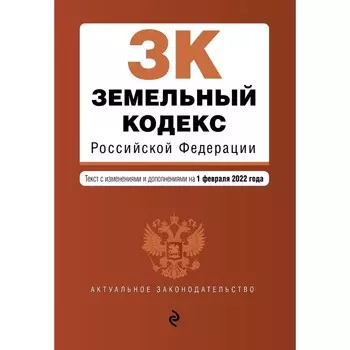 Земельный кодекс Российской Федерации. Текст с изменениями и дополнениями на 1 февраля 2022 г.