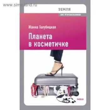 Земля. Планета в косметичке. Голубицкая Ж.