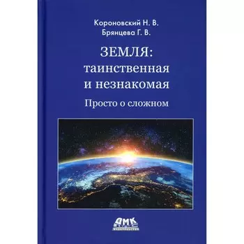 Земля: таинственная и незнакомая. Просто о сложном. Короновский Н.В., Брянцева Г.В.