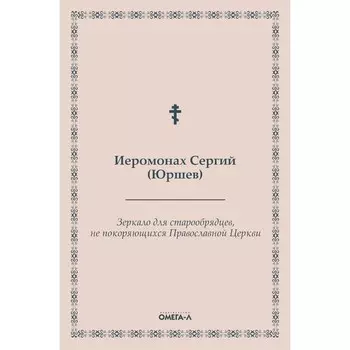Зеркало для старообрядцев, не покоряющихся Православной Церкви. Иеромонах Сергий (Юршев)