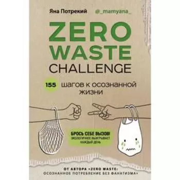 ZERO WASTE CHALLENGE. 155 шагов к осознанной жизни. Потрекий Я. Д.