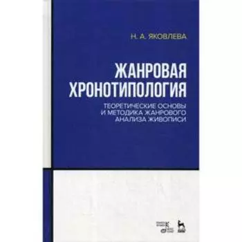 Жанровая хронотипология. Теоретические основы и методика жанрового анализа живописи: Учебное пособие. Яковлева Н.А.