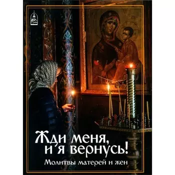 Жди меня, и я вернусь! Молитвы матерей и жён