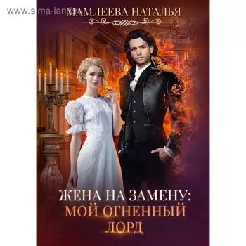 Жена на замену: Мой Огненный лорд. Мамлеева Н.