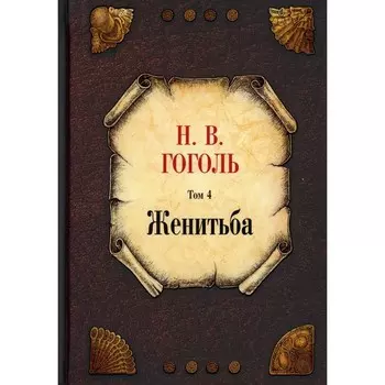 Женитьба. Том 4. Гоголь Н.В.