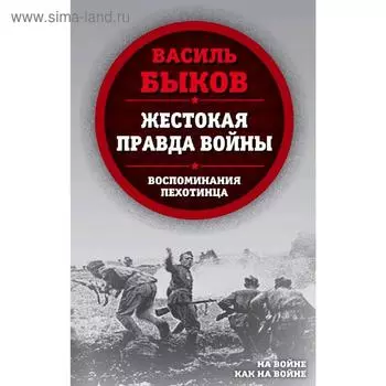 Жестокая правда войны. Воспоминания пехотинца. Быков В.