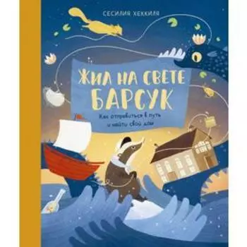 Жил на свете Барсук. Как отправиться в путь и найти свой дом. Хеккиля С.