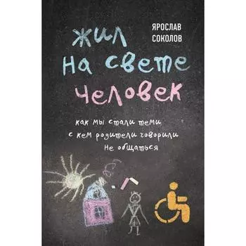 Жил на свете человек. Как мы стали теми, с кем родители говорили не общаться. Соколов Я.А.