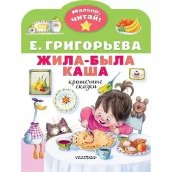 Жила-была каша. Крошечные сказки. Григорьева Е.В.