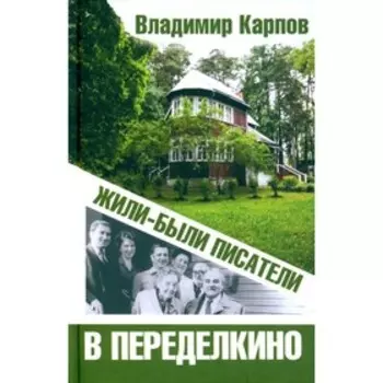 Жили-были писатели в Переделкино. Карпов В.