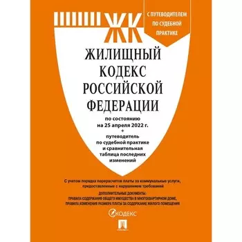Жилищный кодекс РФ (по состоянию на 25.04.2022 г.) с путеводителем по судебной практике + сравнительная таблица изменений