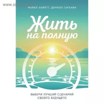 Жить на полную. Выбери лучший сценарий своего будущего