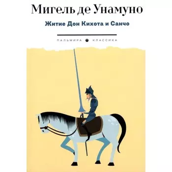 Житие Дон Кихота и Санчо по Мигелю де Сервантесу Сааведре, объясненное и комментированное Мигелем де Унамуно. Унамуно М., де