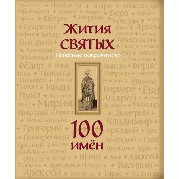 Жития святых. Небесные покровители. 100 имён
