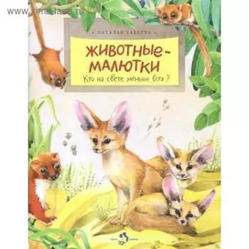 Животные-малютки. Кто на свете меньше всех? Габеева Н.