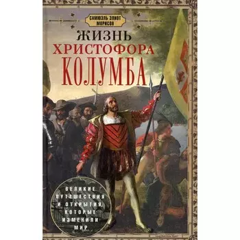 Жизнь Христофора Колумба. Великие путешествия и открытия, которые изменили мир. Морисон С.Э.