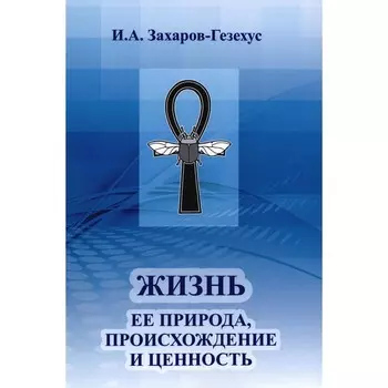 Жизнь и её природа, происхождение и ценность. Захаров-Гезехус И.А.