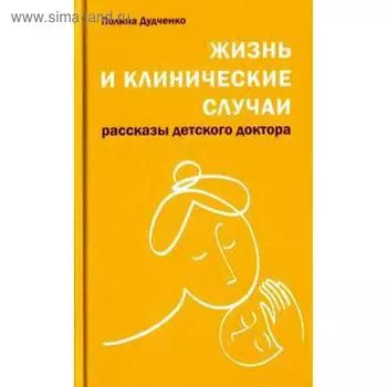 Жизнь и клинические случаи: рассказы детского доктора