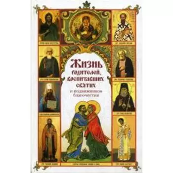 Жизнь родителей, воспитавших святых и подвижников благочестия: сборник