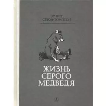 Жизнь серого медведя: рассказы. Сетон-Томпсон Э.
