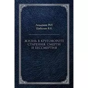 Жизнь в круговороте старения, смерти и бессмертия. Шабалин В. Н.