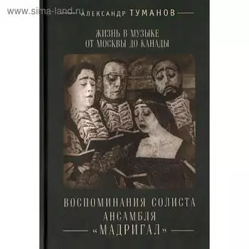 Жизнь в музыке от Москвы до Канады. Воспитание солиста ансамбля «Мадригал». Туманов А.