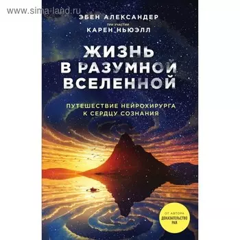 Жизнь в разумной Вселенной. Путешествие нейрохирурга к сердцу сознания. Ньюэлл К., Александер Э.