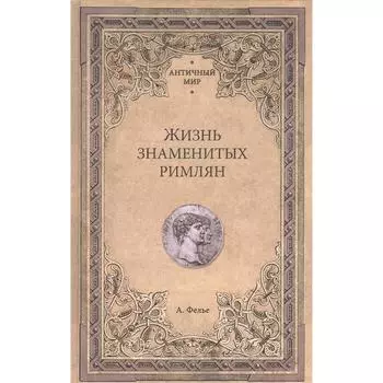 Жизнь знаменитых римлян. Фелье А.