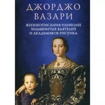 Жизнеописания наиболее знаменитых ваятелей и академиков рисунка. Вазари Д.