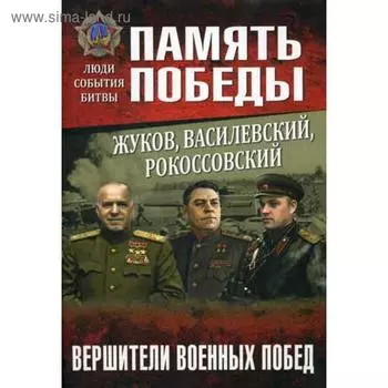 Жуков, Василевский, Рокоссовский. Вершители военных побед. Рубцов Ю.В.