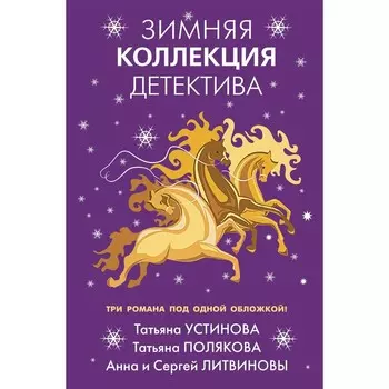Зимняя коллекция детектива. Литвинов Сергей Витальевич, Литвинова Анна Витальевна, Полякова Татьяна Викторовна, Устинова Татьяна Витальевна