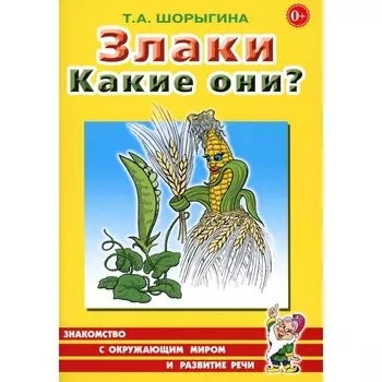 Злаки. Какие они? Книга для воспитателей, гувернёров и родителей. Шорыгина Т.А.