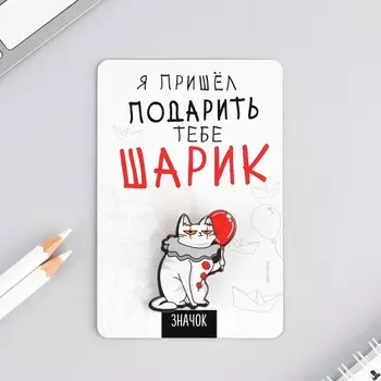 Значок "Я пришёл подарить тебе шарик", 8 х 12 см