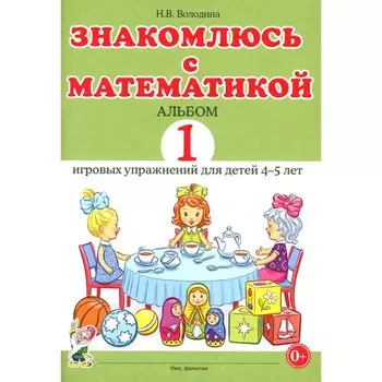 Знакомлюсь с математикой. Альбом игровых упражнений 1. Для детей 4-5 лет. Володина Н.В.
