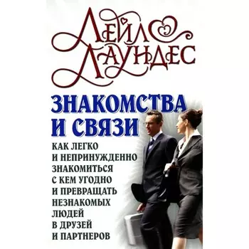 Знакомства и связи. Как легко и непринуждённо знакомиться с кем угодно и превращать незнакомых людей в друзей и партнёров. Лаундес Л.