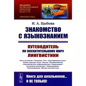 Знакомство с языкознанием. Путеводитель по восхительному миру лингвистик. Язык и мышление. Семиотика. Речь. Классификации языков. Цыбова И.А.