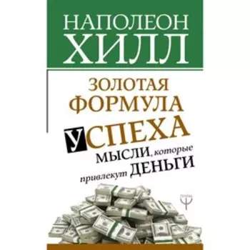 Золотая формула успеха: мысли, которые привлекут деньги. Хилл Н.