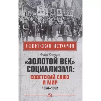 Золотой век социализма. Советский Союз и мир. 1964-1982. Синицын Ф.