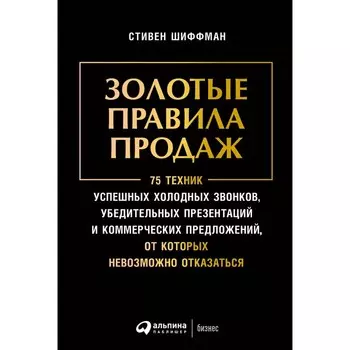 Золотые правила продаж. 75 техник успешных холодных звонков, убедительных презентаций. Шиффман С.