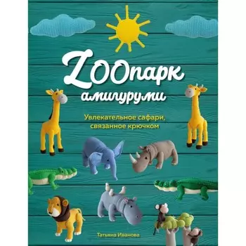 ZOOпарк амигуруми. Увлекательное сафари, связанное крючком. Иванова Т.