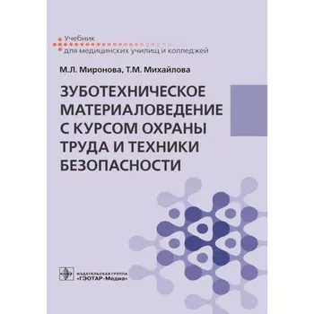 Зуботехническое материаловедение с курсом охраны труда и техники безопасности. Учебник. Миронова М.Л., Михайлова Т.М.